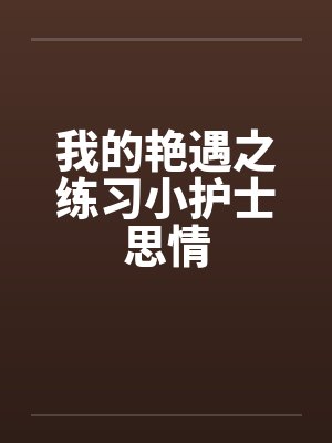 我的艳遇之练习小护士思情笔趣阁无弹窗