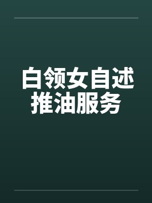 白领女自述推油服务by佚名笔趣阁无弹窗
