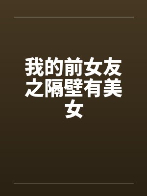我的前女友之隔壁有美女