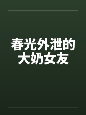 春光外泄的大奶女友笔趣阁无弹窗
