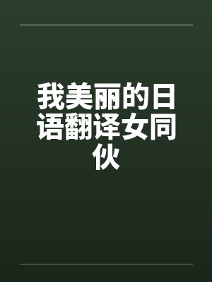 我美丽的日语翻译女同伙笔趣阁无弹窗