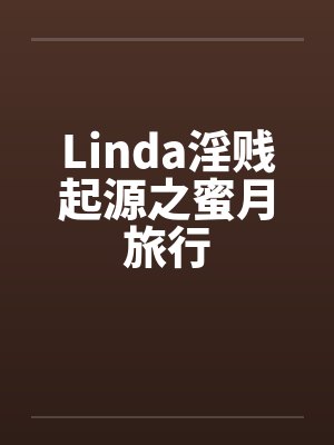 Linda淫贱起源之蜜月旅行