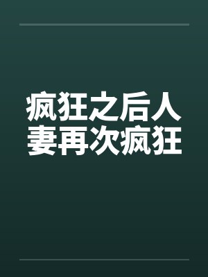 疯狂之后人妻再次疯狂