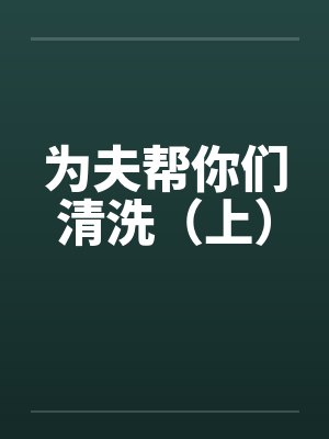为夫帮你们清洗（上）by佚名笔趣阁无弹窗