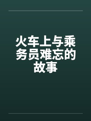 火车上与乘务员难忘的故事by佚名笔趣阁无弹窗