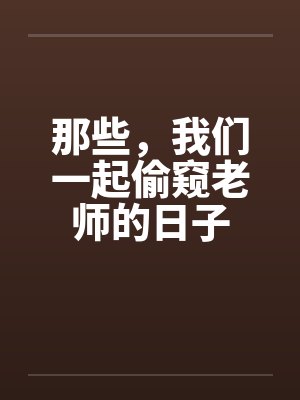 那些，我们一起偷窥老师的日子笔趣阁无弹窗