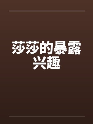 莎莎的暴露兴趣by佚名笔趣阁无弹窗