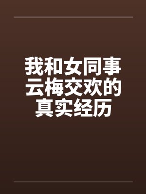 我和女同事云梅交欢的真实经历by佚名