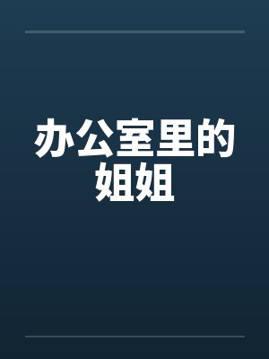 办公室里的姐姐by佚名笔趣阁无弹窗
