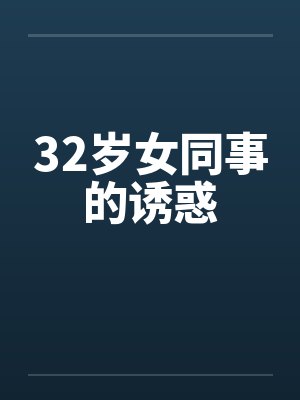 32岁女同事的诱惑by佚名