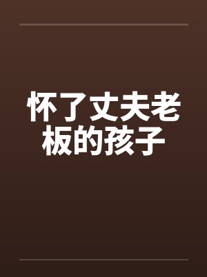 怀了丈夫老板的孩子