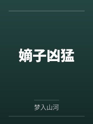 嫡子凶猛by梦入山河笔趣阁无弹窗