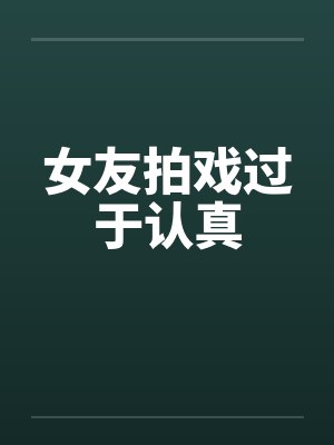 女友拍戏过于认真笔趣阁无弹窗