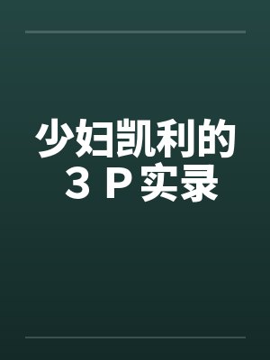 少妇凯利的３Ｐ实录by佚名笔趣阁无弹窗