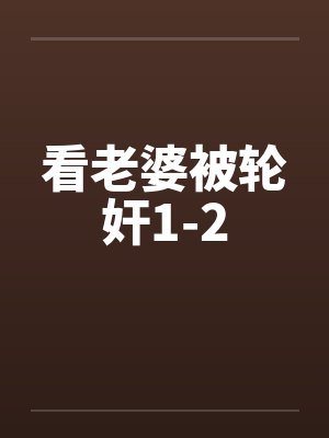 看老婆被轮奸1-2笔趣阁无弹窗