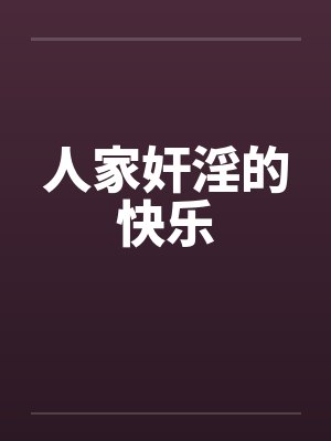 人家奸淫的快乐by佚名笔趣阁无弹窗