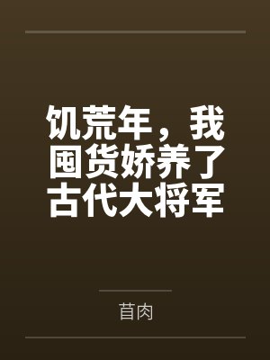 饥荒年，我囤货娇养了古代大将军by苜肉