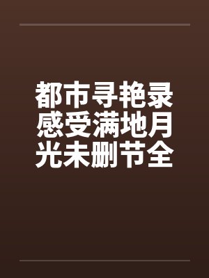 都市寻艳录感受满地月光未删节全本简体by佚名