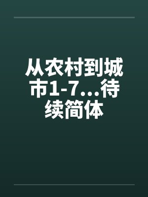 从农村到城市1-7...待续简体by佚名笔趣阁无弹窗
