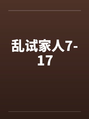 乱试家人7-17笔趣阁无弹窗