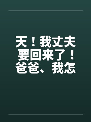 天！我丈夫要回来了！爸爸、我怎办？by佚名