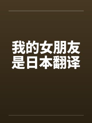 我的女朋友是日本翻译笔趣阁无弹窗