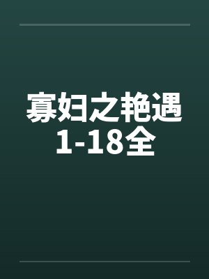 寡妇之艳遇1-18全by佚名笔趣阁无弹窗