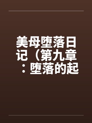 美母堕落日记（第九章：堕落的起源）by佚名笔趣阁无弹窗