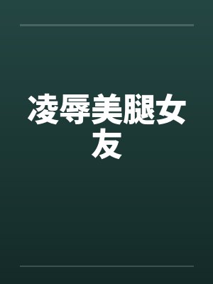 凌辱美腿女友by佚名