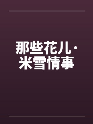 那些花儿·米雪情事笔趣阁无弹窗
