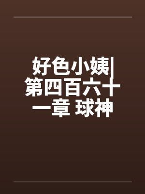 好色小姨|第四百六十一章 球神风采by佚名