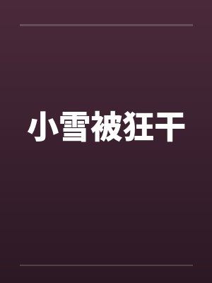 小雪被狂干by佚名