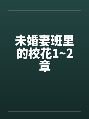 未婚妻班里的校花1~2章笔趣阁无弹窗
