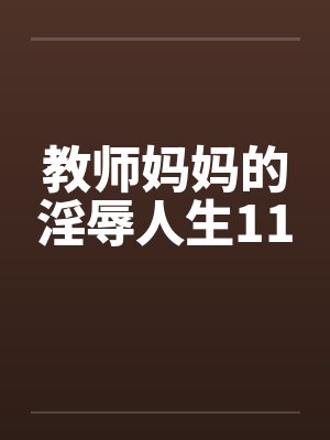 教师妈妈的淫辱人生11笔趣阁无弹窗