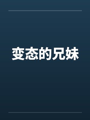 变态的兄妹by佚名笔趣阁无弹窗