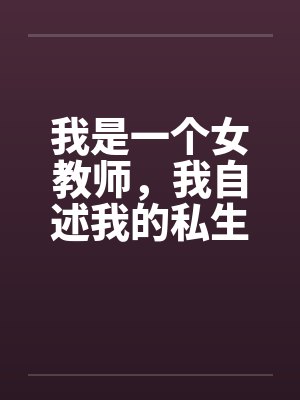 我是一个女教师，我自述我的私生活笔趣阁无弹窗