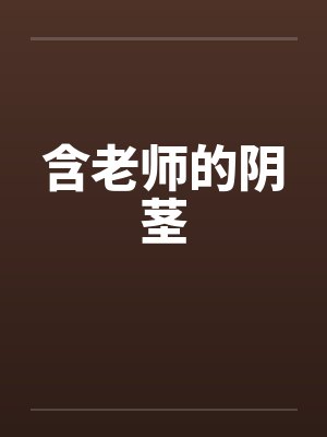 含老师的阴茎笔趣阁无弹窗