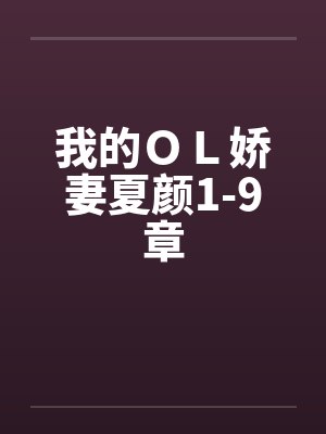 我的ＯＬ娇妻夏颜1-9章笔趣阁无弹窗