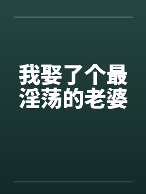 我娶了个最淫荡的老婆