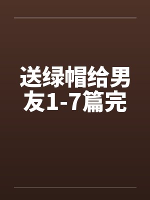 送绿帽给男友1-7篇完