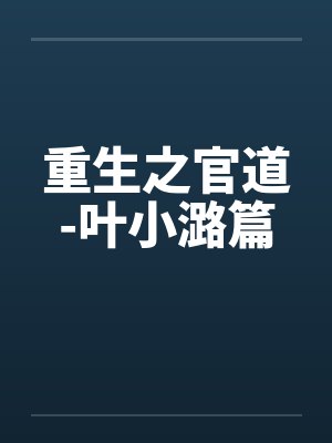 重生之官道-叶小潞篇笔趣阁无弹窗