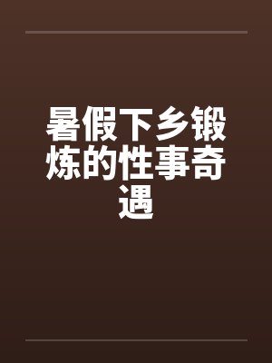 暑假下乡锻炼的性事奇遇by佚名