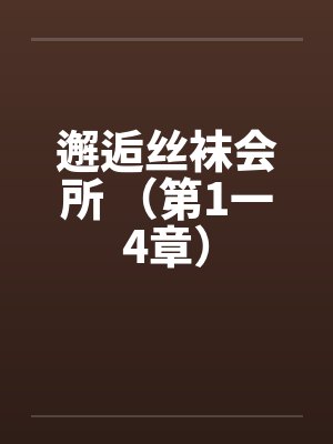 邂逅丝袜会所 （第1一4章）by佚名