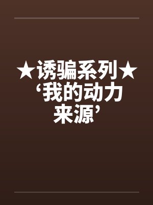 ★诱骗系列★ ‘我的动力来源’笔趣阁无弹窗