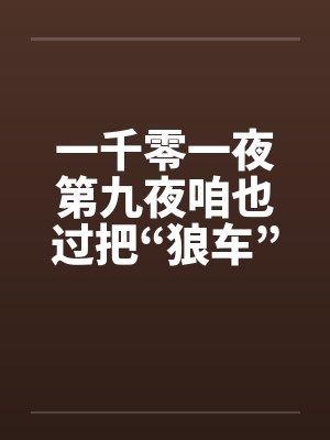 一千零一夜第九夜咱也过把“狼车”瘾笔趣阁无弹窗