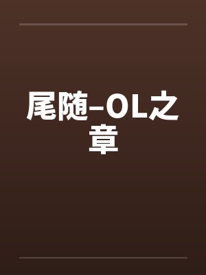 尾随–OL之章笔趣阁无弹窗