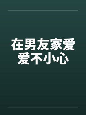 在男友家爱爱不小心