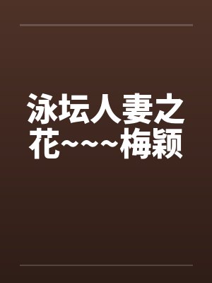 泳坛人妻之花~~~梅颖by佚名笔趣阁无弹窗
