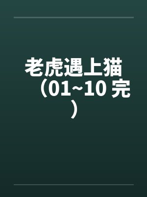 老虎遇上猫（01~10 完）by佚名笔趣阁无弹窗