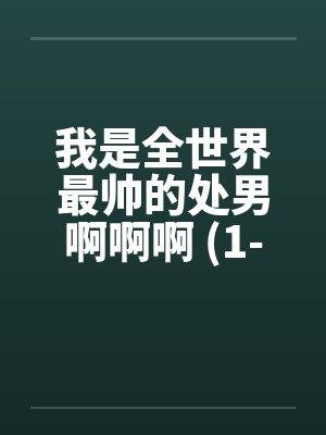 我是全世界最帅的处男啊啊啊 (1-5完)by佚名笔趣阁无弹窗